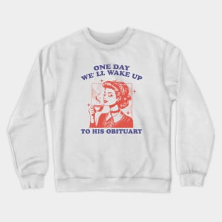 One Day We' ll Wake Up To His Obituary Crewneck Sweatshirt
